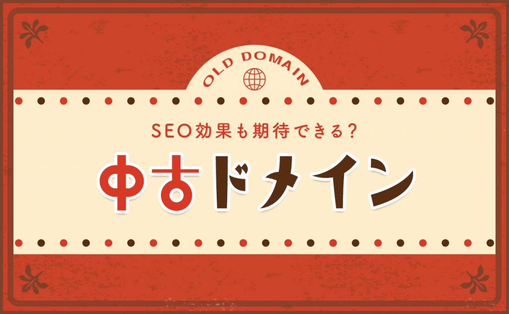 中古ドメインのSEO効果とは?新規ドメインとの比較や選び方まで解説