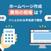 ホームページ作成費用の相場は?パッとわかる早見表で依頼先別・規模別に解説