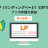 【初心者向け】LP（ランディングページ）の作り方を７つの手順で解説