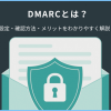 DMARCとは何?設定・確認方法・メリットをわかりやすく解説!