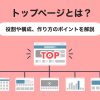トップページとは?ホームページにおける役割や構成、作り方のポイントを解説