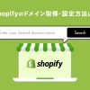Shopifyの独自ドメイン取得・設定方法は?メール設定の方法も解説します