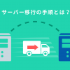 サーバー移行の手順とは?注意点やドメインそのままで移行できるか解説