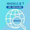 WHOISとは?検索・変更方法を初心者向けにわかりやすく解説
