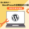 WordPressの初期設定23個!設定手順を初心者向けに解説