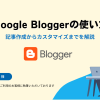 Google Blogger(ブロガー)の使い方!記事作成からカスタマイズまでを徹底解説