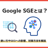 Google SGEとは?使い方やSEOへの影響、対策方法を解説