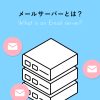 【初心者向け】メールサーバーとは?特徴や種類、仕組みを解説します