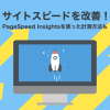 サイトスピードを改善！PageSpeed Insightsを使った計測方法も