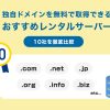 独自ドメインを無料で取得できるおすすめレンタルサーバー10社を徹底比較