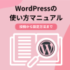 【初心者向け】WordPressの使い方マニュアル!投稿から設定方法まで