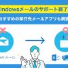 Windowsメールのサポート終了!おすすめの移行先メールアプリも解説