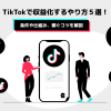 TikTokで収益化するやり方５選！条件や仕組み、稼ぐコツを解説