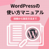 【初心者向け】WordPressの使い方マニュアル!投稿から設定方法まで