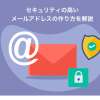 セキュリティの高いメールアドレスの作り方を解説【安全性・信頼性】