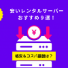【最安比較】安いレンタルサーバーおすすめ9選！格安＆コスパ最強は？