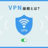 VPN接続とは？仕組みやメリット・デメリットをわかりやすく解説 - Value Note（バリュ