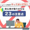 ホームページ作成でやってはいけない！初心者が陥りがちな23の注意点｜バリューノート