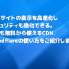 Webサイト運営者必見！Cloudflareの使い方【無料プランの登録・設定方法を詳しく解説